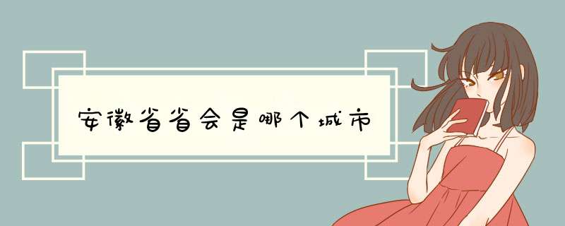 安徽省省会是哪个城市,第1张