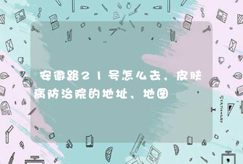 安徽路21号怎么去，皮肤病防治院的地址，地图,第1张