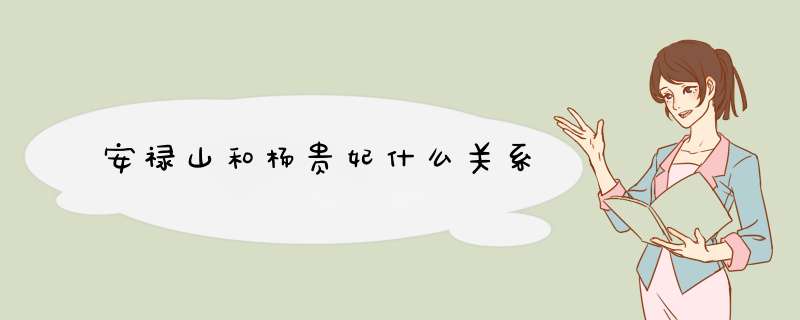 安禄山和杨贵妃什么关系,第1张