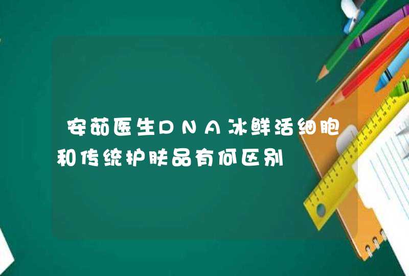 安茹医生DNA冰鲜活细胞和传统护肤品有何区别,第1张