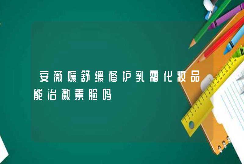 安薇媛舒缓修护乳霜化妆品能治激素脸吗,第1张