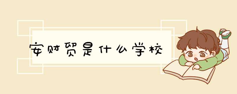 安财贸是什么学校,第1张 安财贸是什么学校,第1张