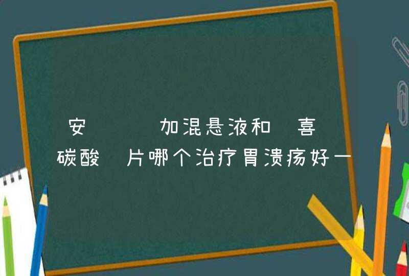 安达铝镁加混悬液和达喜铝碳酸镁片哪个治疗胃溃疡好一些,第1张