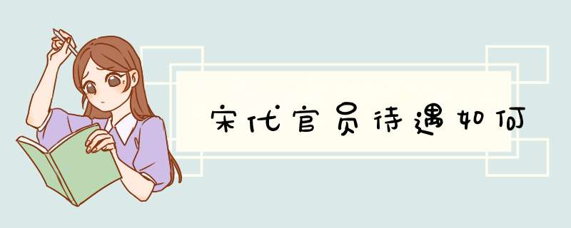 宋代官员待遇如何,第1张