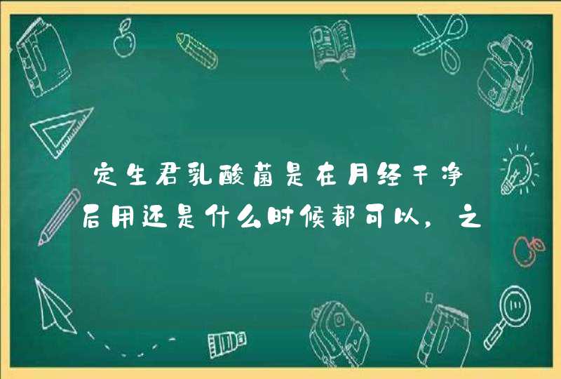 定生君乳酸菌是在月经干净后用还是什么时候都可以，之前去医院2次检查医生配了一盒克霉唑和两盒定生君，,第1张