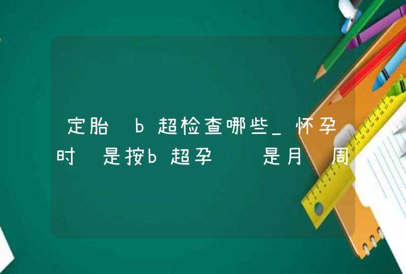 定胎龄b超检查哪些_怀孕时间是按b超孕龄还是月经周期算,第1张