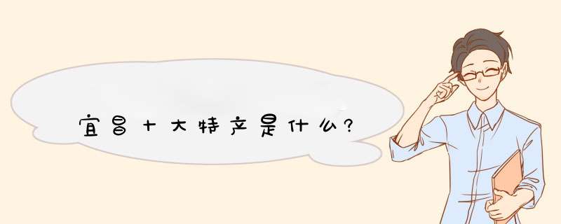 宜昌十大特产是什么?,第1张