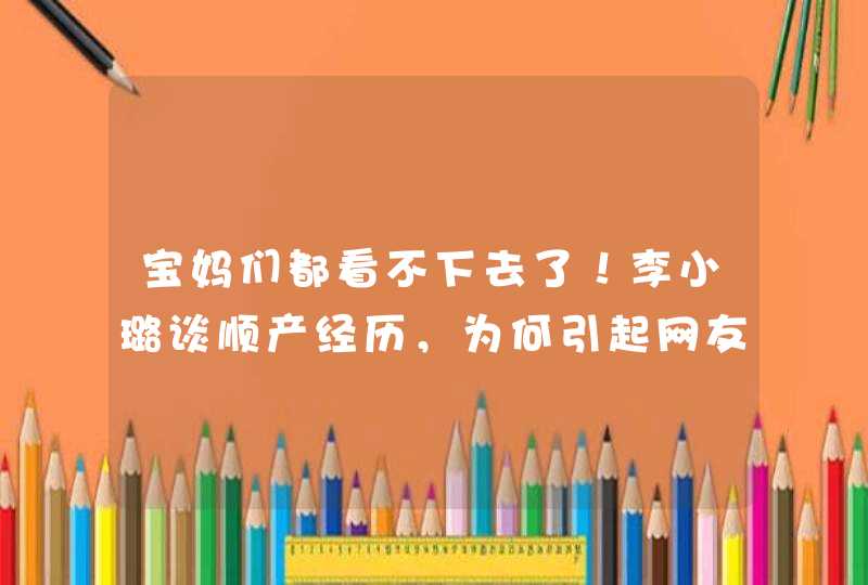 宝妈们都看不下去了！李小璐谈顺产经历，为何引起网友的不满意？,第1张