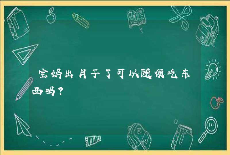 宝妈出月子了可以随便吃东西吗?,第1张