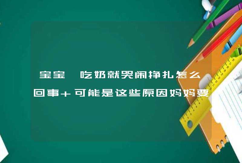 宝宝一吃奶就哭闹挣扎怎么回事 可能是这些原因妈妈要注意,第1张