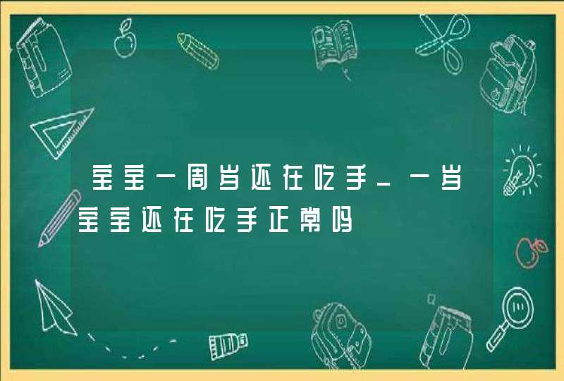 宝宝一周岁还在吃手_一岁宝宝还在吃手正常吗,第1张