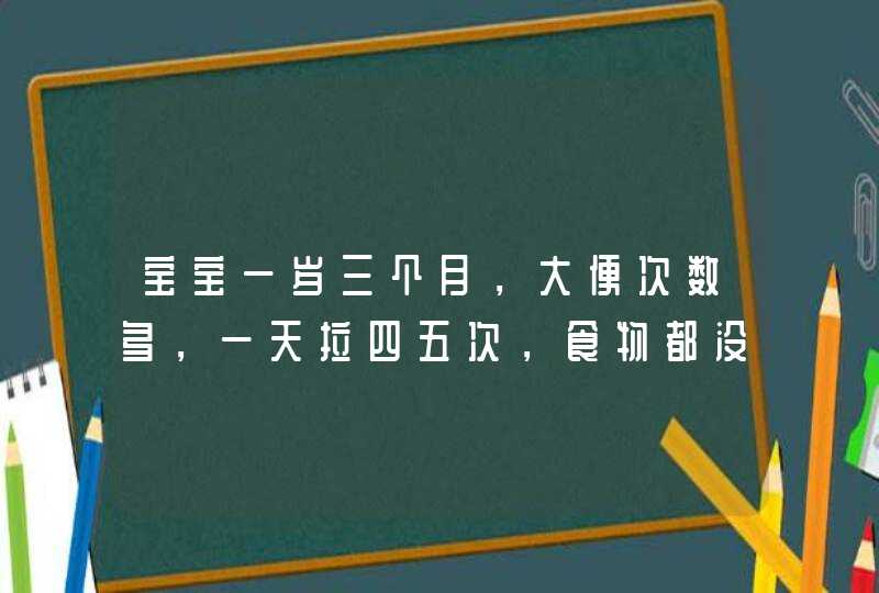 宝宝一岁三个月，大便次数多，一天拉四五次，食物都没,第1张