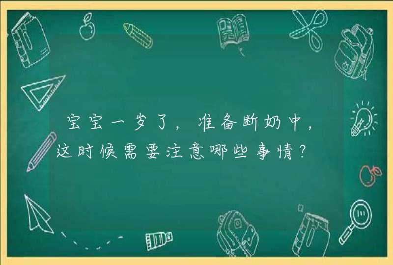 宝宝一岁了，准备断奶中，这时候需要注意哪些事情？,第1张