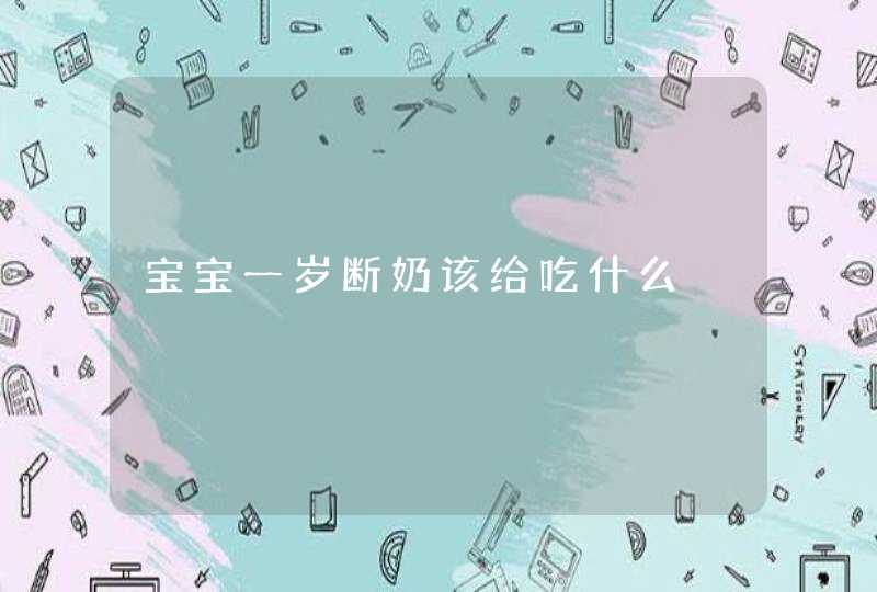 宝宝一岁断奶该给吃什么,第1张