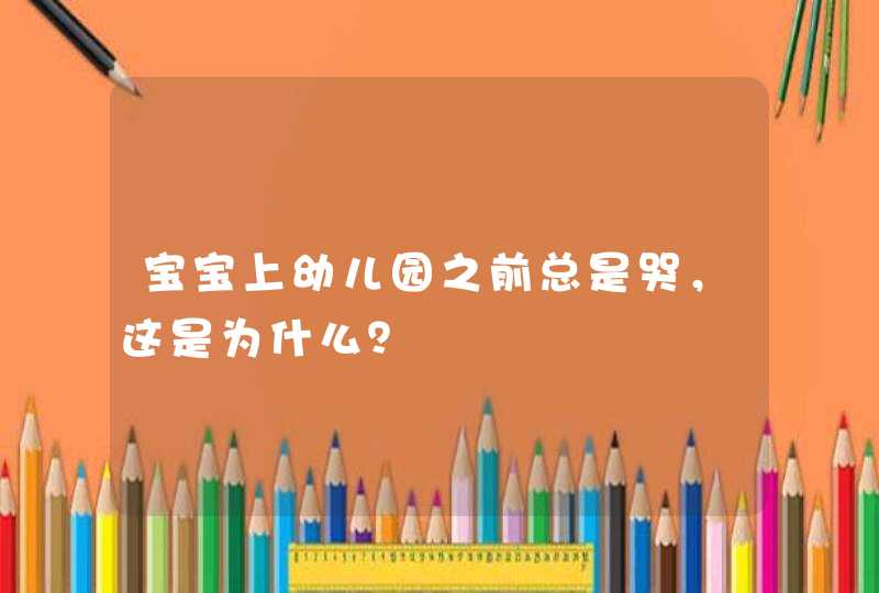 宝宝上幼儿园之前总是哭，这是为什么？,第1张