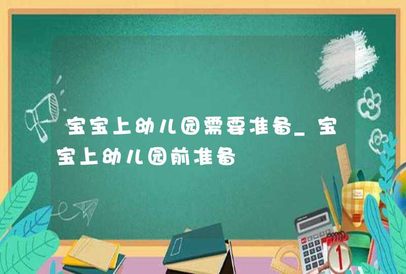 宝宝上幼儿园需要准备_宝宝上幼儿园前准备,第1张