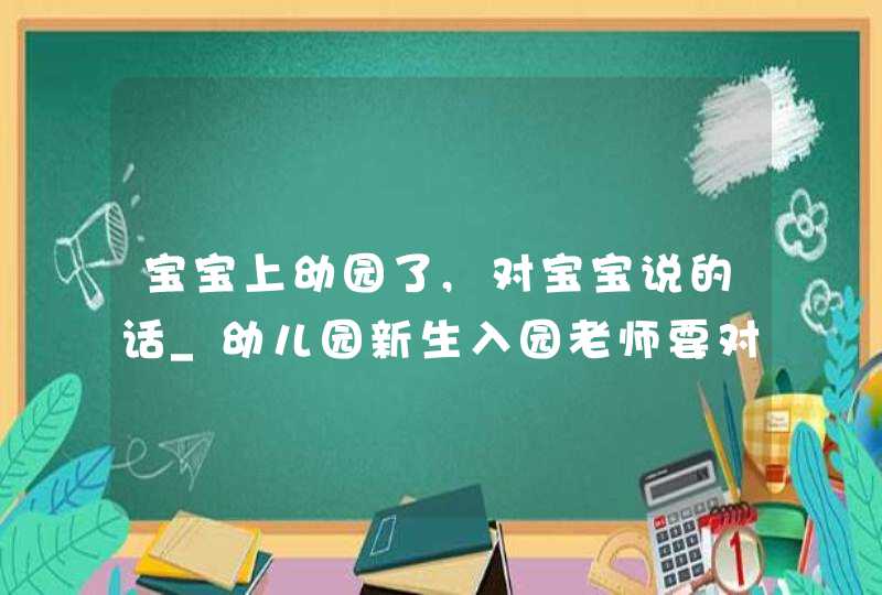 宝宝上幼园了,对宝宝说的话_幼儿园新生入园老师要对家长们说的话,第1张