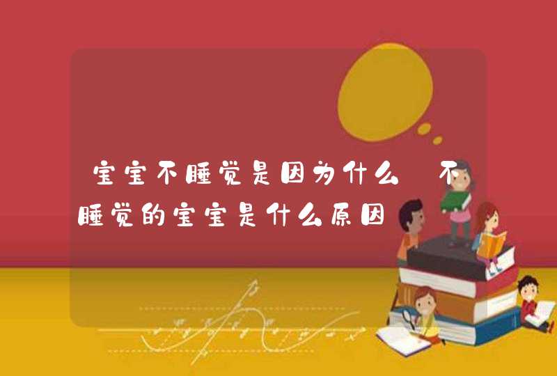 宝宝不睡觉是因为什么_不睡觉的宝宝是什么原因,第1张