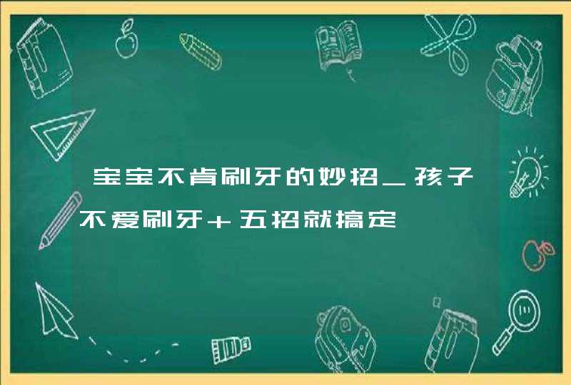 宝宝不肯刷牙的妙招_孩子不爱刷牙 五招就搞定,第1张