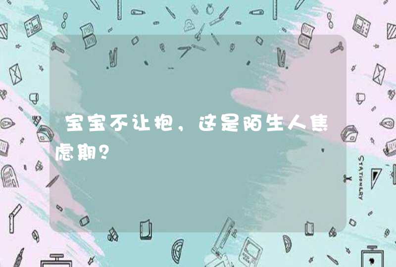 宝宝不让抱，这是陌生人焦虑期？,第1张