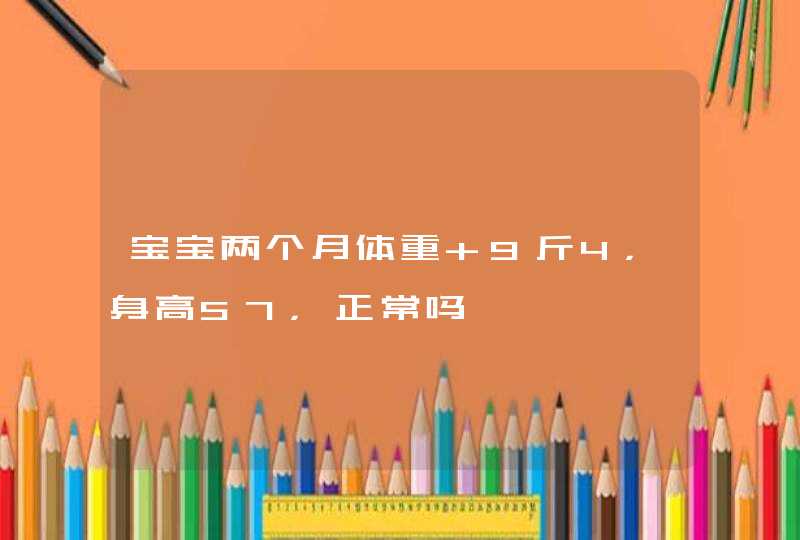 宝宝两个月体重 9斤4，身高57，正常吗,第1张