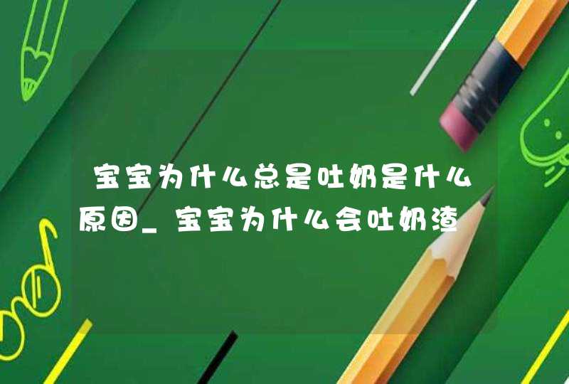 宝宝为什么总是吐奶是什么原因_宝宝为什么会吐奶渣,第1张