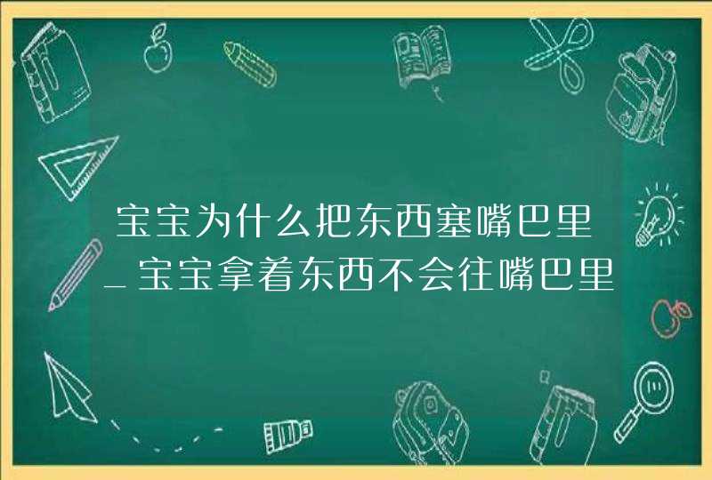 宝宝为什么把东西塞嘴巴里_宝宝拿着东西不会往嘴巴里塞,第1张