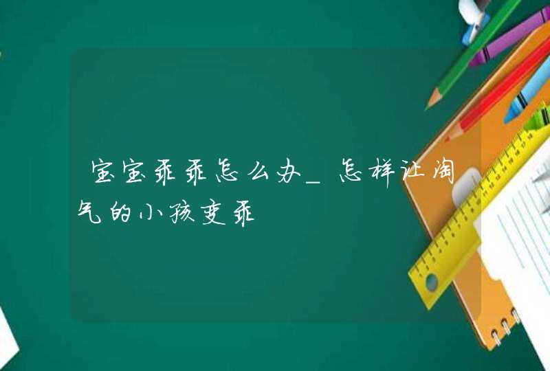 宝宝乖乖怎么办_怎样让淘气的小孩变乖,第1张