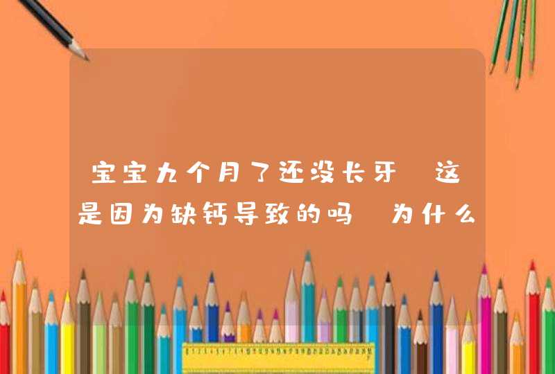 宝宝九个月了还没长牙，这是因为缺钙导致的吗？为什么？,第1张