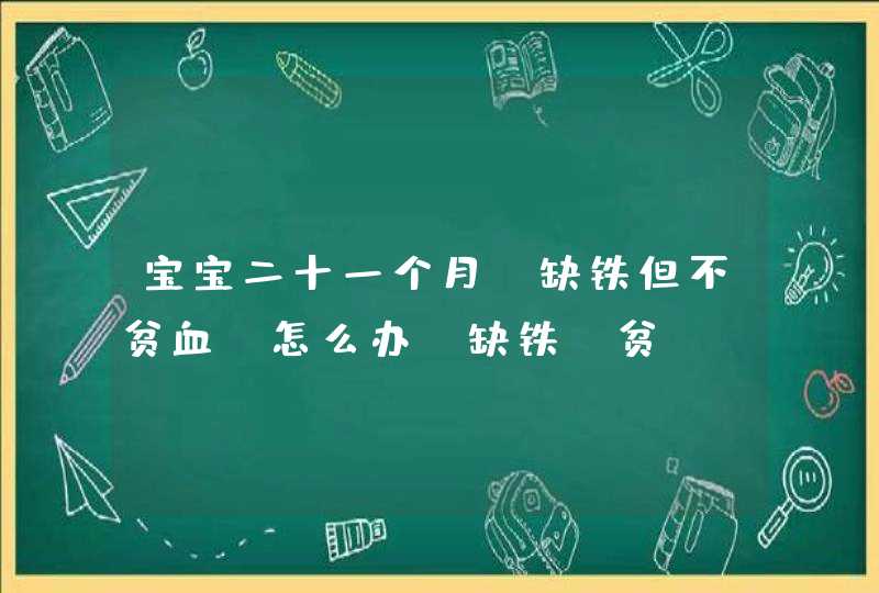 宝宝二十一个月，缺铁但不贫血，怎么办（缺铁，贫,第1张