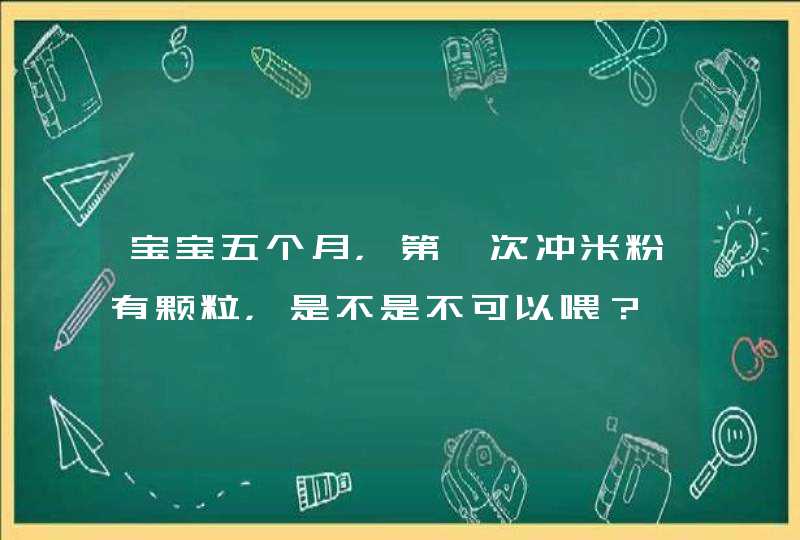 宝宝五个月，第一次冲米粉有颗粒，是不是不可以喂？,第1张