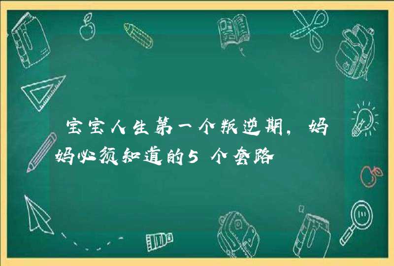 宝宝人生第一个叛逆期，妈妈必须知道的5个套路,第1张