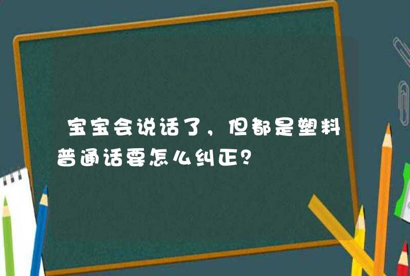 宝宝会说话了，但都是塑料普通话要怎么纠正？,第1张