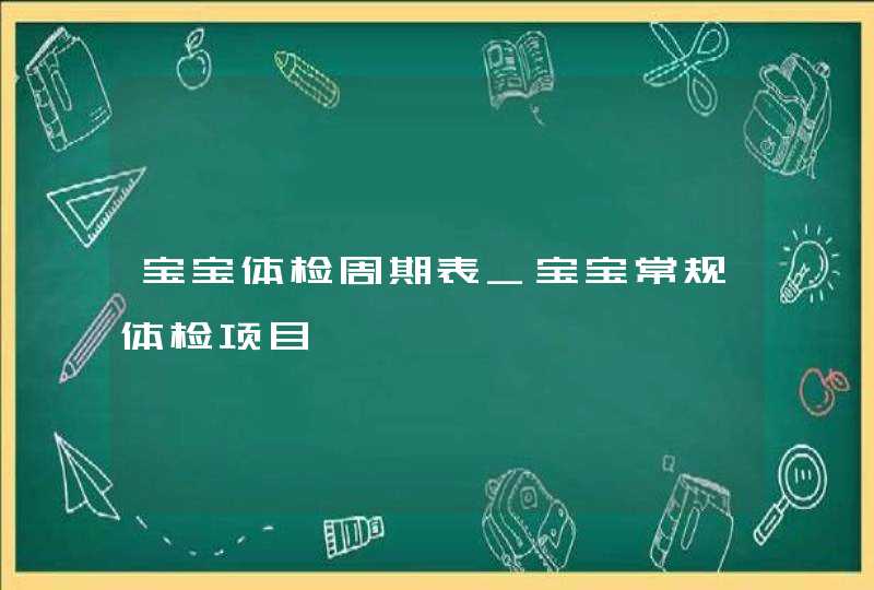 宝宝体检周期表_宝宝常规体检项目,第1张