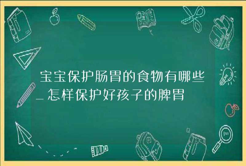 宝宝保护肠胃的食物有哪些_怎样保护好孩子的脾胃,第1张