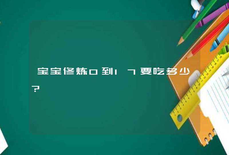 宝宝修炼0到17要吃多少?,第1张