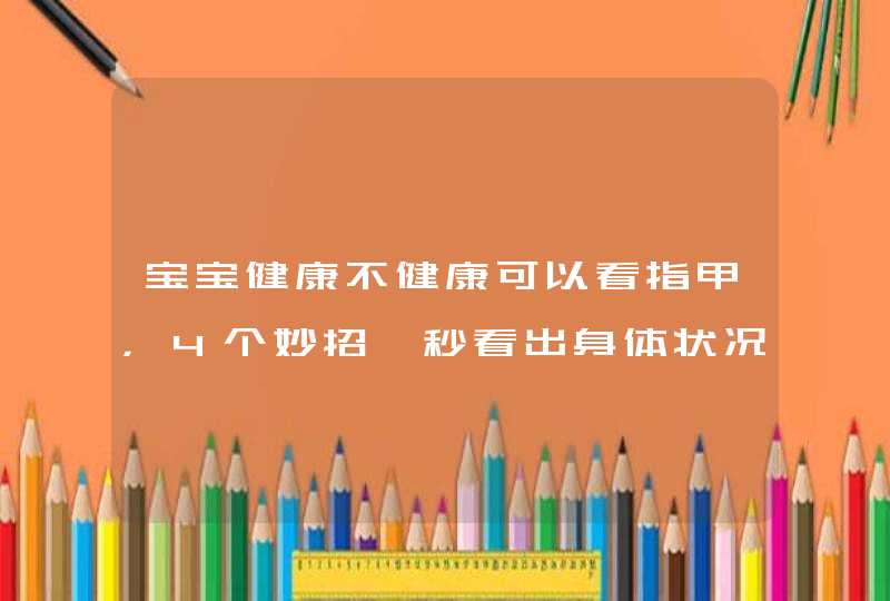 宝宝健康不健康可以看指甲，4个妙招一秒看出身体状况,第1张