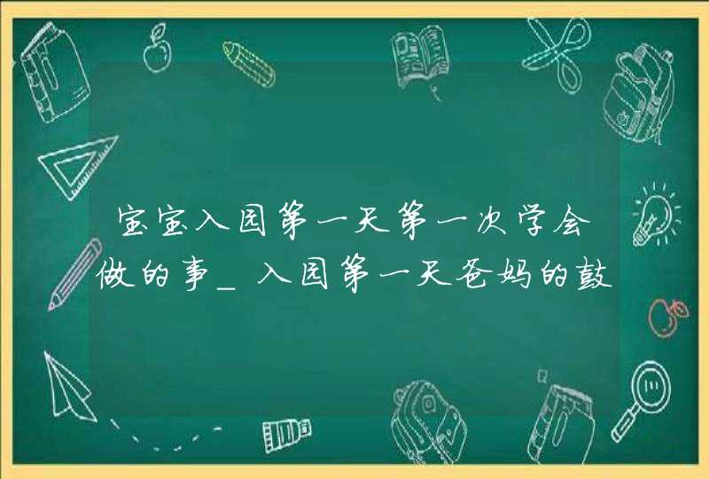 宝宝入园第一天第一次学会做的事_入园第一天爸妈的鼓励,第1张