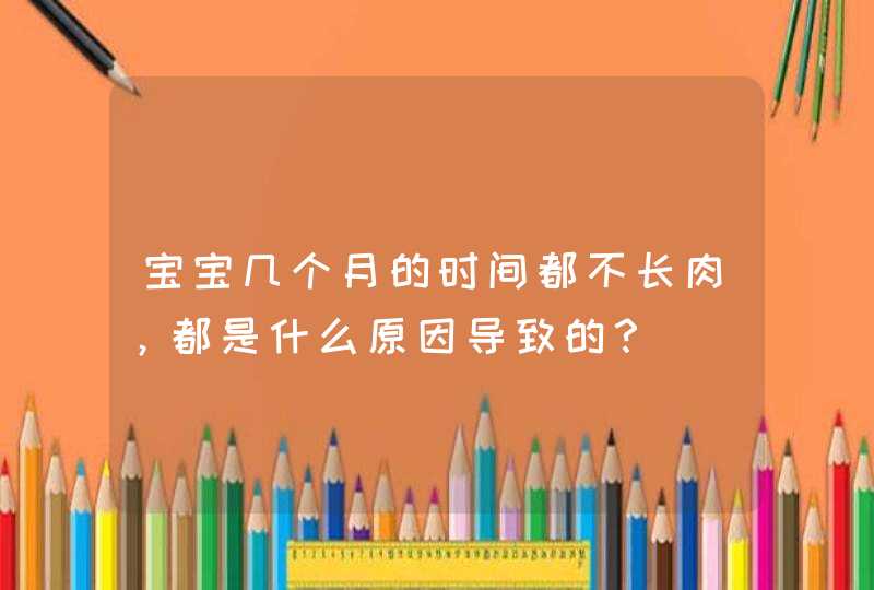 宝宝几个月的时间都不长肉，都是什么原因导致的？,第1张