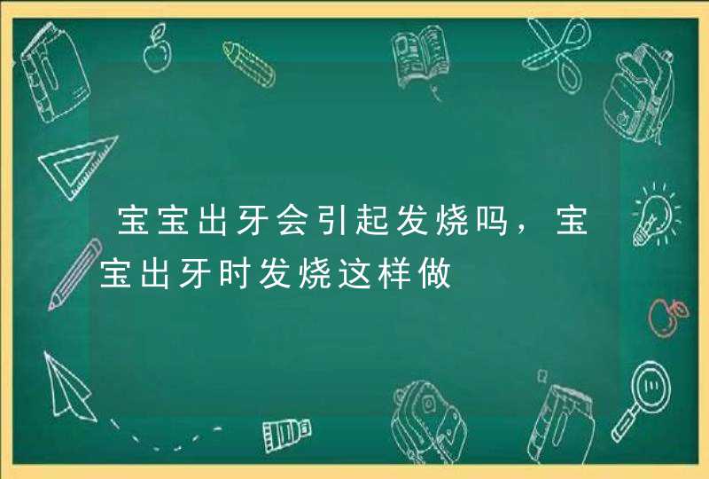 宝宝出牙会引起发烧吗，宝宝出牙时发烧这样做,第1张