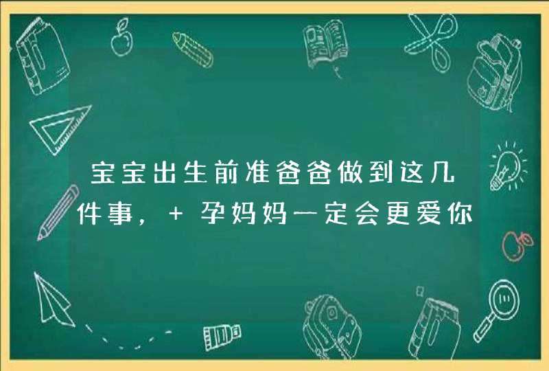 宝宝出生前准爸爸做到这几件事， 孕妈妈一定会更爱你！,第1张