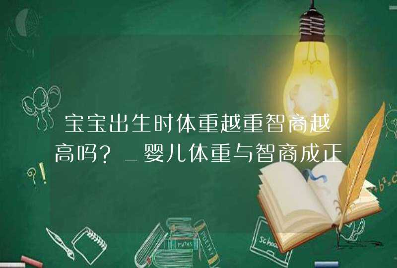 宝宝出生时体重越重智商越高吗?_婴儿体重与智商成正比吗,第1张