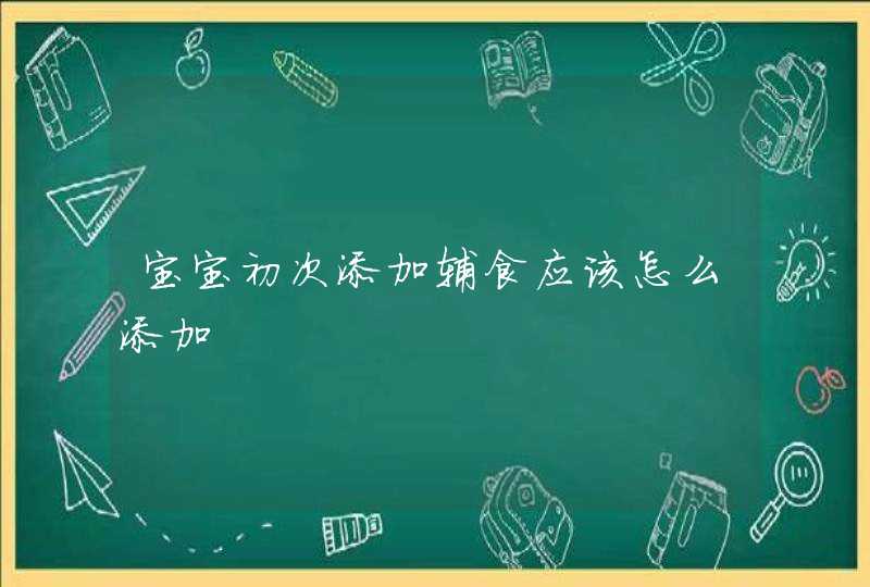 宝宝初次添加辅食应该怎么添加,第1张