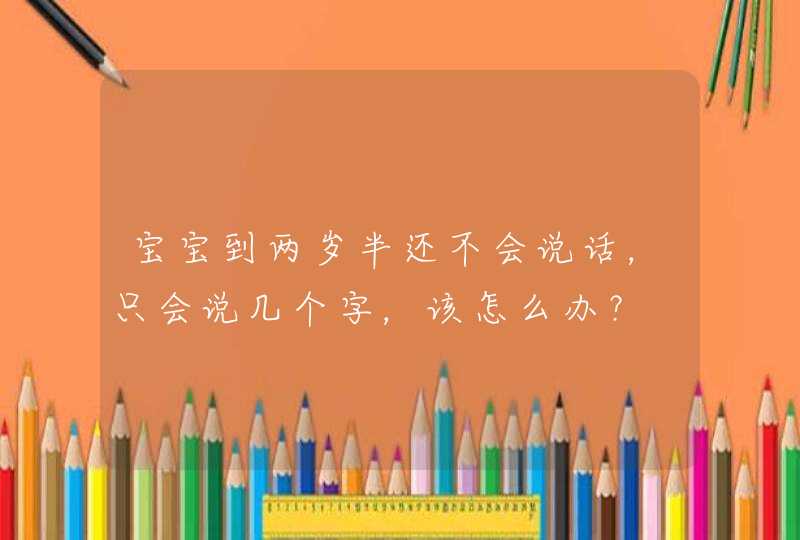 宝宝到两岁半还不会说话，只会说几个字，该怎么办？,第1张