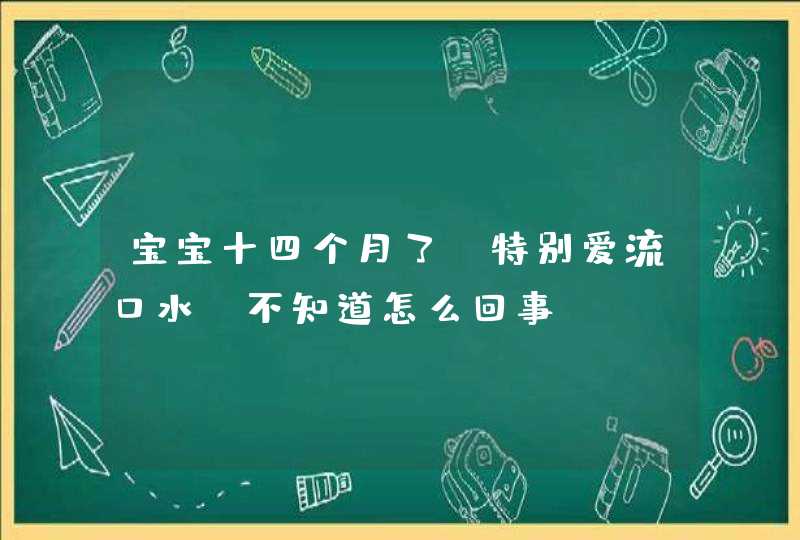 宝宝十四个月了，特别爱流口水，不知道怎么回事,第1张