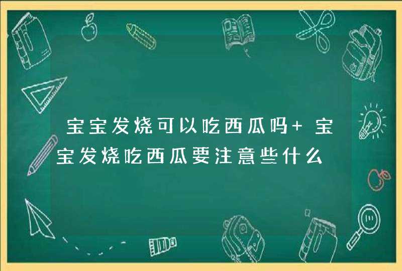 宝宝发烧可以吃西瓜吗 宝宝发烧吃西瓜要注意些什么,第1张