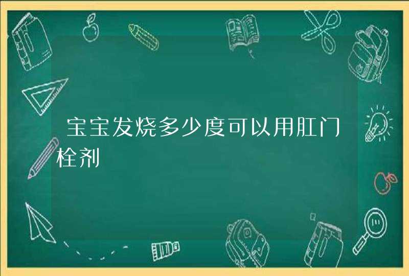 宝宝发烧多少度可以用肛门栓剂,第1张