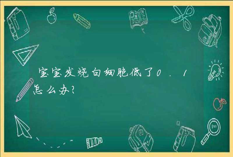 宝宝发烧白细胞低了0.1怎么办？,第1张