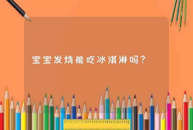 宝宝发烧能吃冰淇淋吗?,第1张