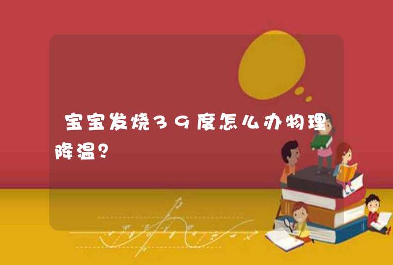 宝宝发烧39度怎么办物理降温？,第1张